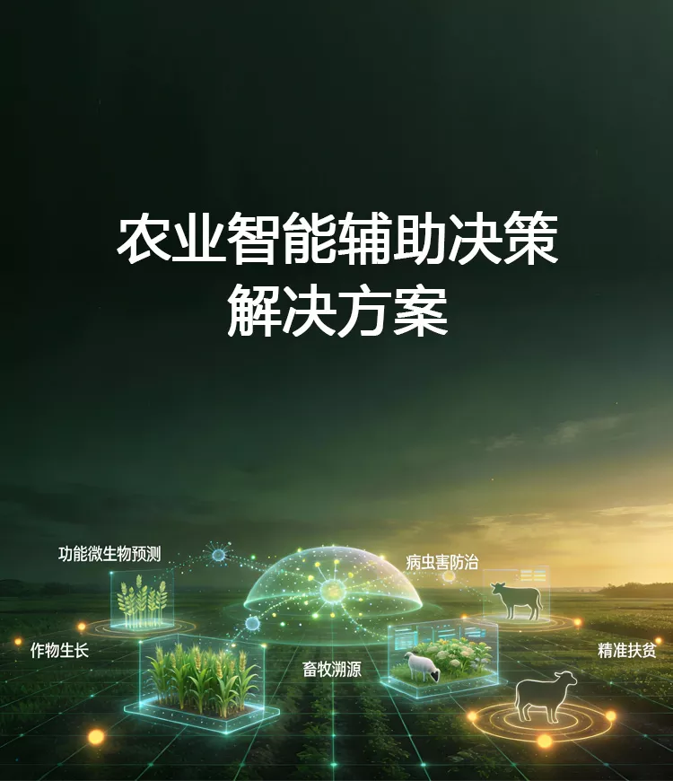 农业智能辅助决策解决方案：基于大模型、知识图谱、规则引擎、物联网、多模态等先进技术，构建农业智能辅助决策平台，为农业精准决策、功能微生物预测、病虫害防治、畜牧循证溯源、禽畜疾病智能问答等场景赋能。